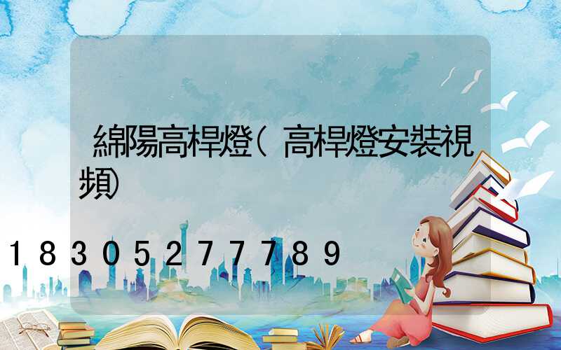綿陽高桿燈(高桿燈安裝視頻)