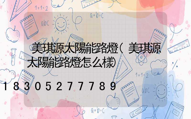 美琪源太陽能路燈(美琪源太陽能路燈怎么樣)