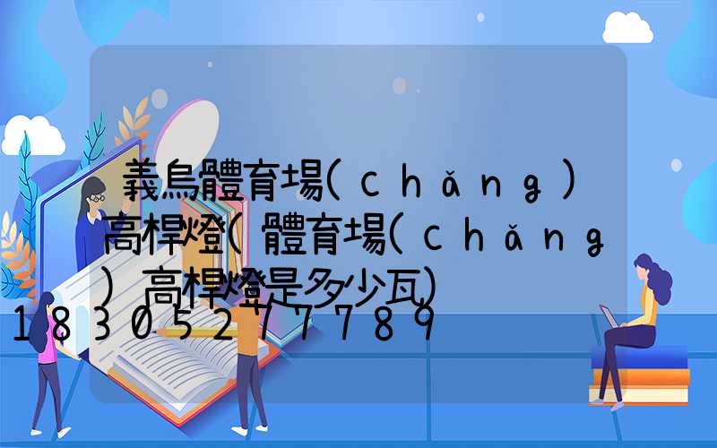義烏體育場(chǎng)高桿燈(體育場(chǎng)高桿燈是多少瓦)
