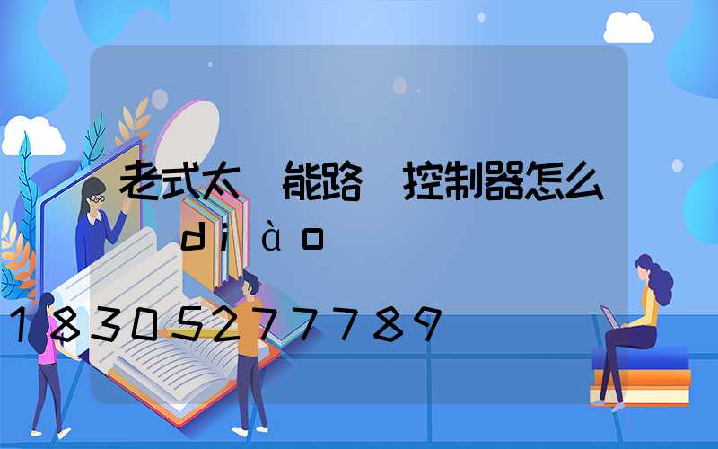 老式太陽能路燈控制器怎么調(diào)