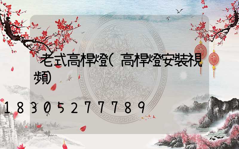 老式高桿燈(高桿燈安裝視頻)