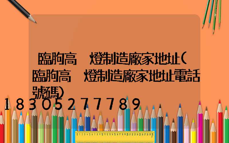 臨朐高桿燈制造廠家地址(臨朐高桿燈制造廠家地址電話號碼)