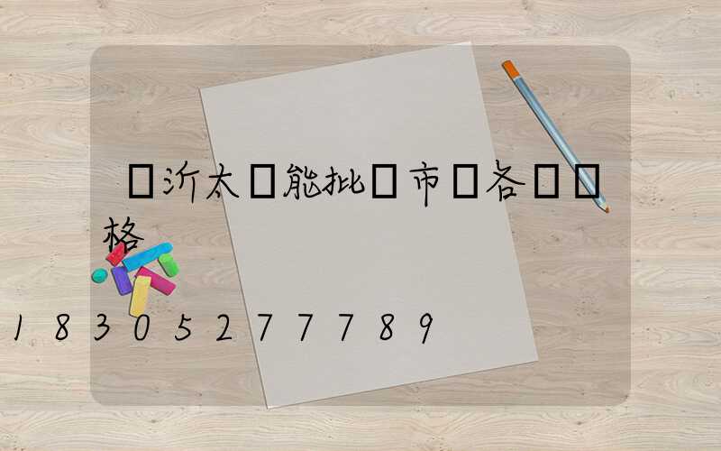 臨沂太陽能批發市場各種價格