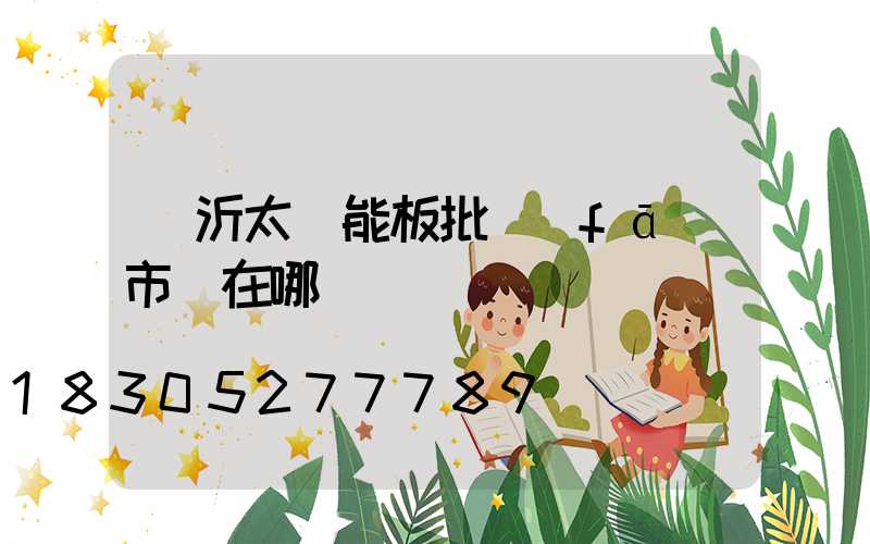 臨沂太陽能板批發(fā)市場在哪