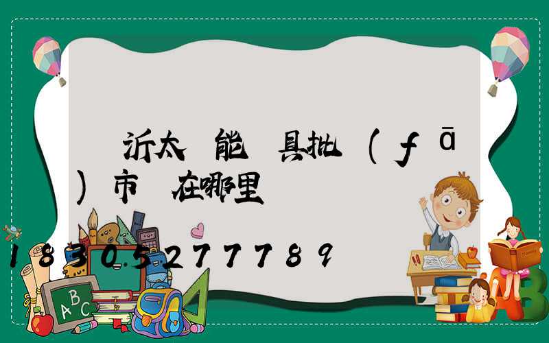 臨沂太陽能燈具批發(fā)市場在哪里