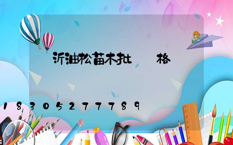 臨沂油松苗木批發價格