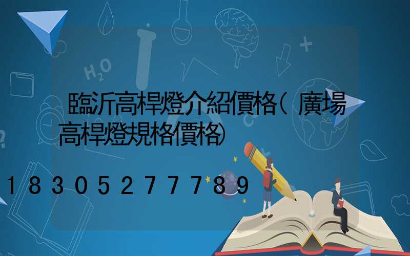 臨沂高桿燈介紹價格(廣場高桿燈規格價格)