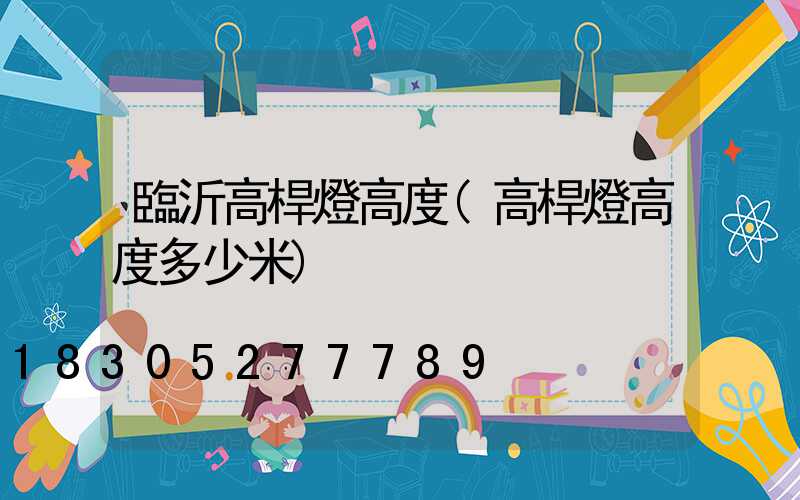 臨沂高桿燈高度(高桿燈高度多少米)