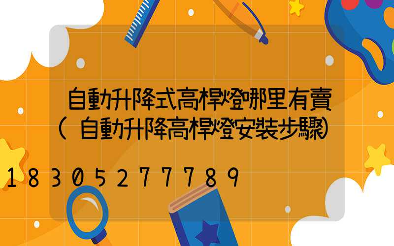 自動升降式高桿燈哪里有賣(自動升降高桿燈安裝步驟)
