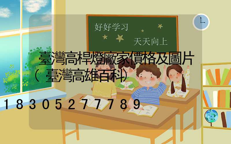 臺灣高桿燈廠家價格及圖片(臺灣高雄百科)