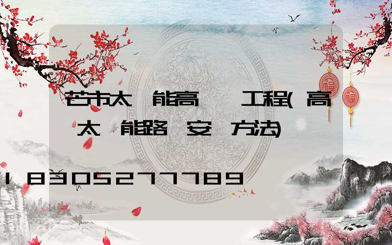 芒市太陽能高桿燈工程(高桿太陽能路燈安裝方法)