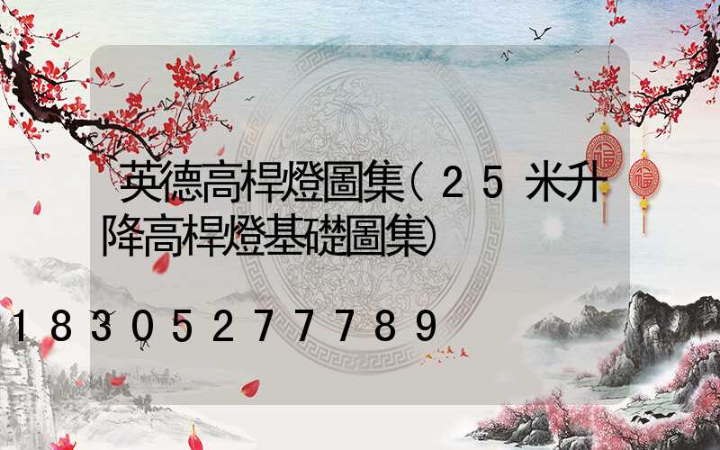 英德高桿燈圖集(25米升降高桿燈基礎圖集)