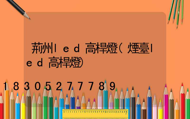 荊州led高桿燈(煙臺led高桿燈)