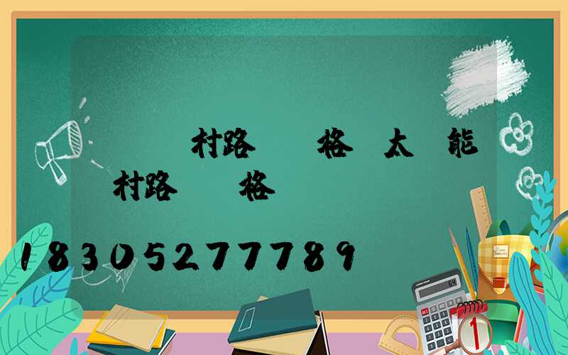 荊門農村路燈價格(太陽能農村路燈價格)
