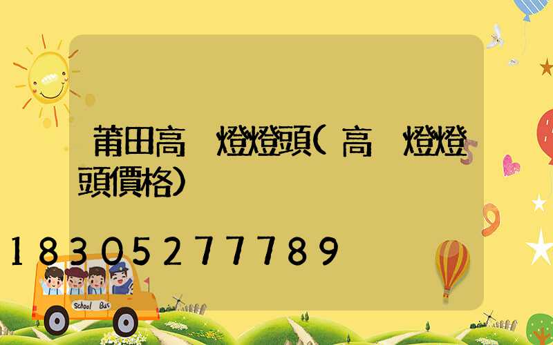 莆田高桿燈燈頭(高桿燈燈頭價格)