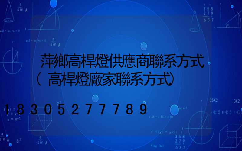 萍鄉高桿燈供應商聯系方式(高桿燈廠家聯系方式)