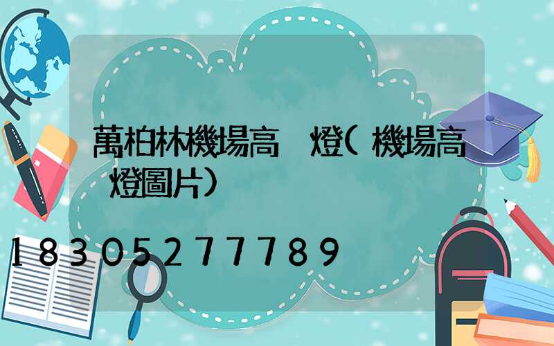 萬柏林機場高桿燈(機場高桿燈圖片)