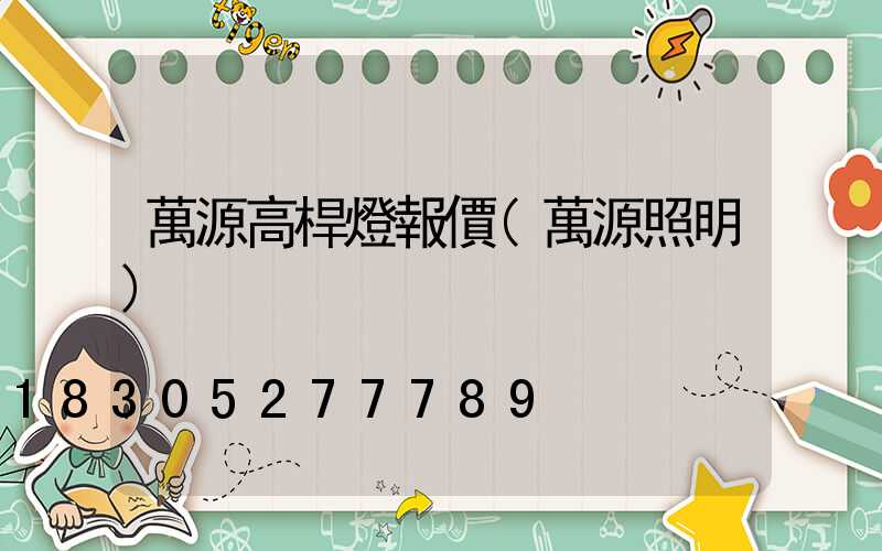 萬源高桿燈報價(萬源照明)