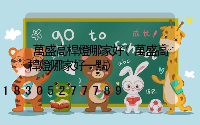 萬盛高桿燈哪家好(萬盛高桿燈哪家好一點)