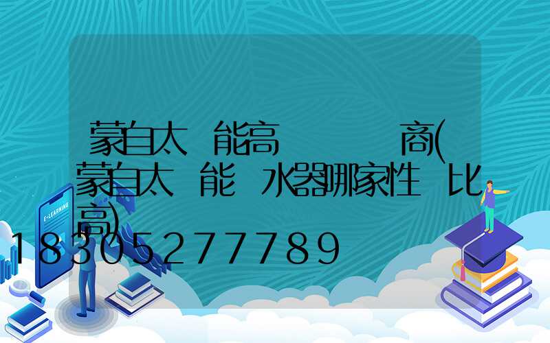蒙自太陽能高桿燈經銷商(蒙自太陽能熱水器哪家性價比高)