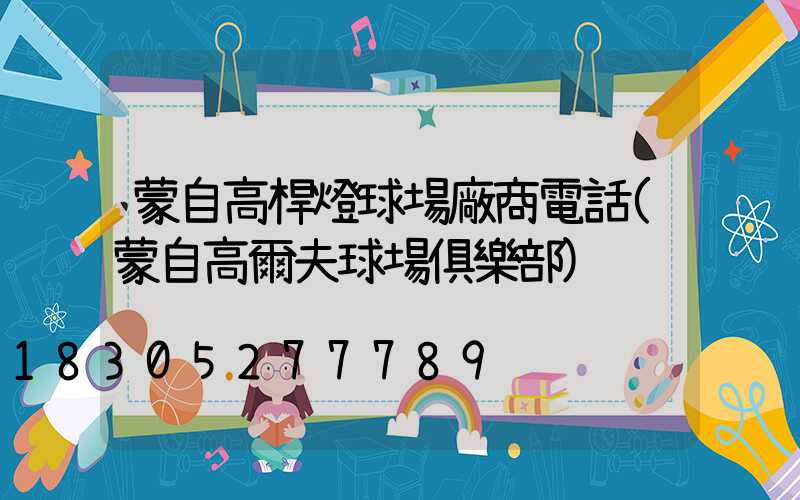 蒙自高桿燈球場廠商電話(蒙自高爾夫球場俱樂部)