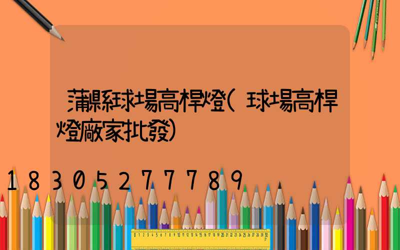 蒲縣球場高桿燈(球場高桿燈廠家批發)