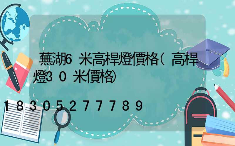 蕪湖6米高桿燈價格(高桿燈30米價格)