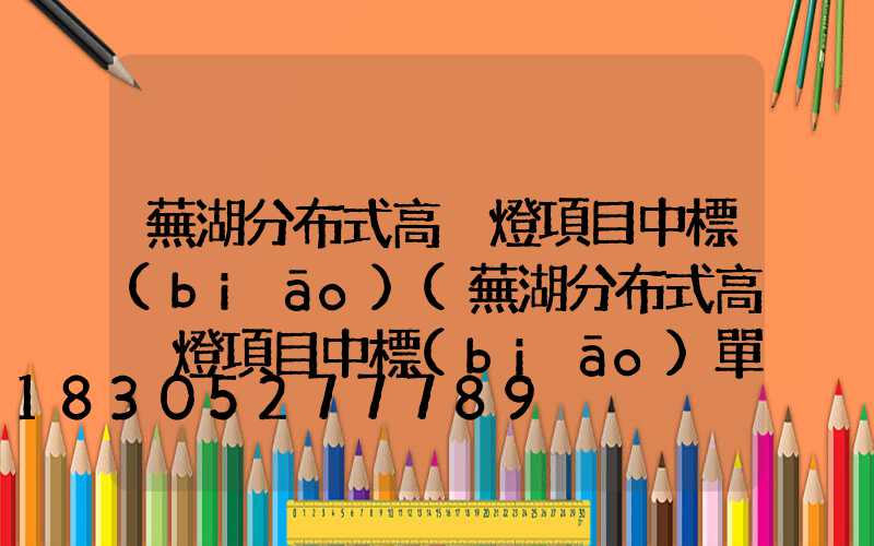 蕪湖分布式高桿燈項目中標(biāo)(蕪湖分布式高桿燈項目中標(biāo)單位)