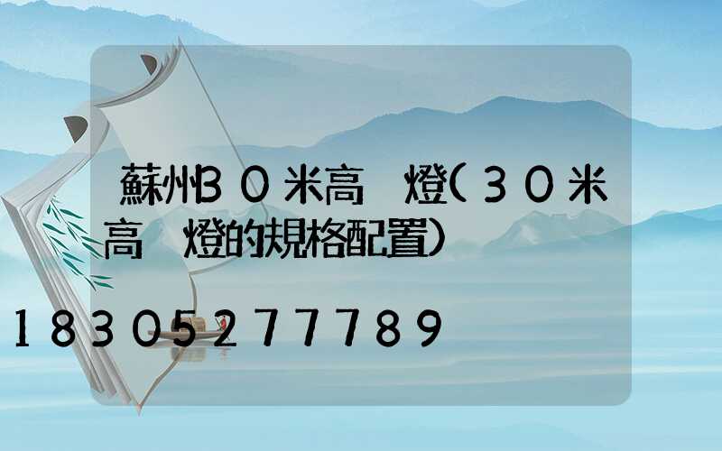 蘇州30米高桿燈(30米高桿燈的規格配置)