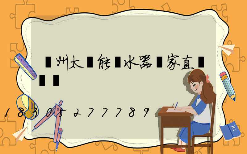 蘭州太陽能熱水器廠家直銷電話
