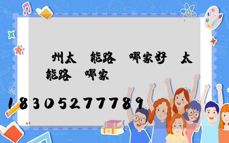 蘭州太陽能路燈哪家好(太陽能路燈哪家強)