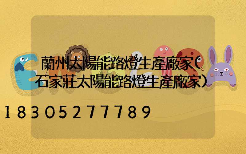 蘭州太陽能路燈生產廠家(石家莊太陽能路燈生產廠家)