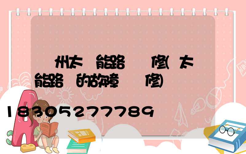 蘭州太陽能路燈維修(太陽能路燈的故障與維修)