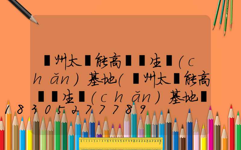 蘭州太陽能高桿燈生產(chǎn)基地(蘭州太陽能高桿燈生產(chǎn)基地電話)