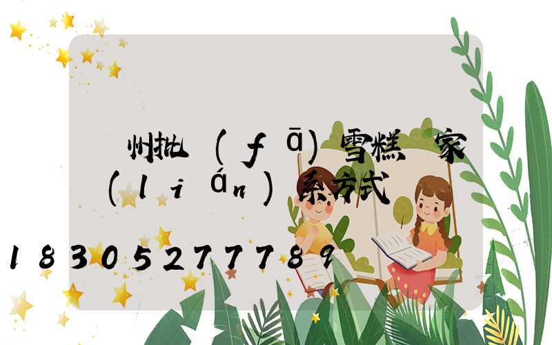 蘭州批發(fā)雪糕廠家聯(lián)系方式