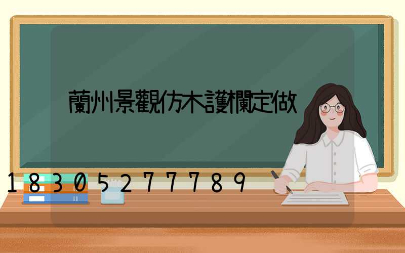 蘭州景觀仿木護欄定做