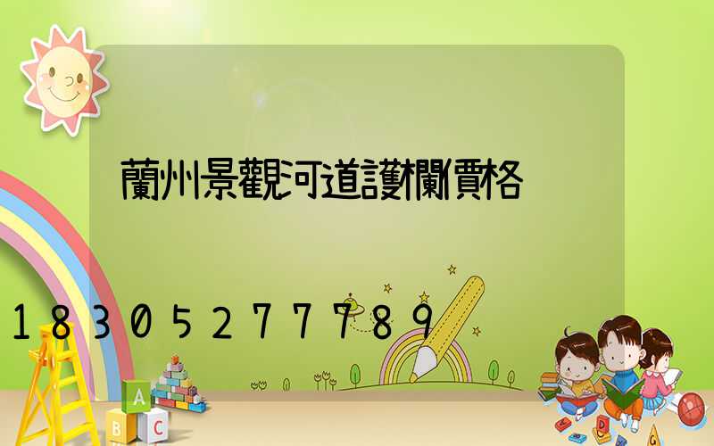 蘭州景觀河道護欄價格