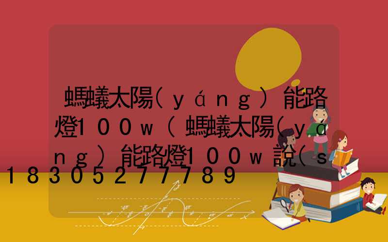 螞蟻太陽(yáng)能路燈100w(螞蟻太陽(yáng)能路燈100w說(shuō)明書)