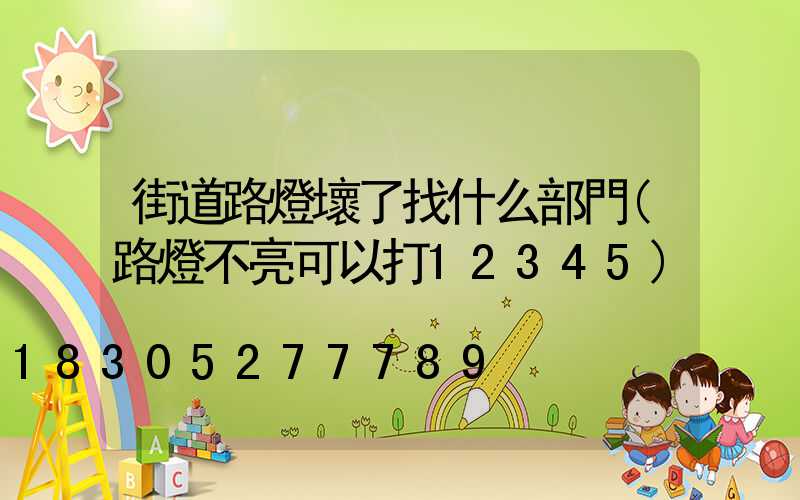 街道路燈壞了找什么部門(路燈不亮可以打12345)