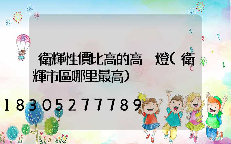 衛輝性價比高的高桿燈(衛輝市區哪里最高)