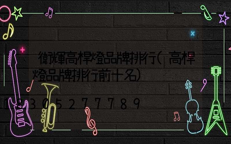 衛輝高桿燈品牌排行(高桿燈品牌排行前十名)