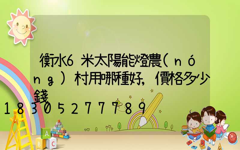 衡水6米太陽能燈農(nóng)村用哪種好,價格多少錢