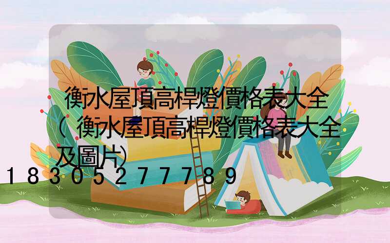 衡水屋頂高桿燈價格表大全(衡水屋頂高桿燈價格表大全及圖片)