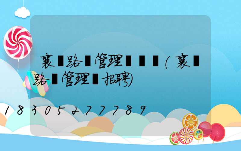 襄陽路燈管理處電話(襄陽路燈管理處招聘)