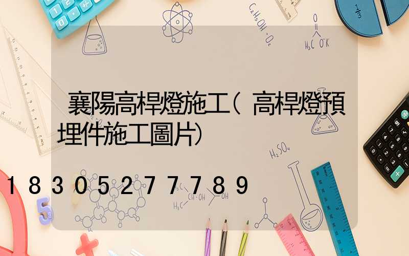 襄陽高桿燈施工(高桿燈預埋件施工圖片)