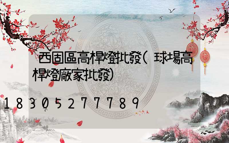西固區高桿燈批發(球場高桿燈廠家批發)