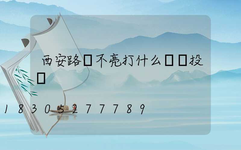 西安路燈不亮打什么電話投訴