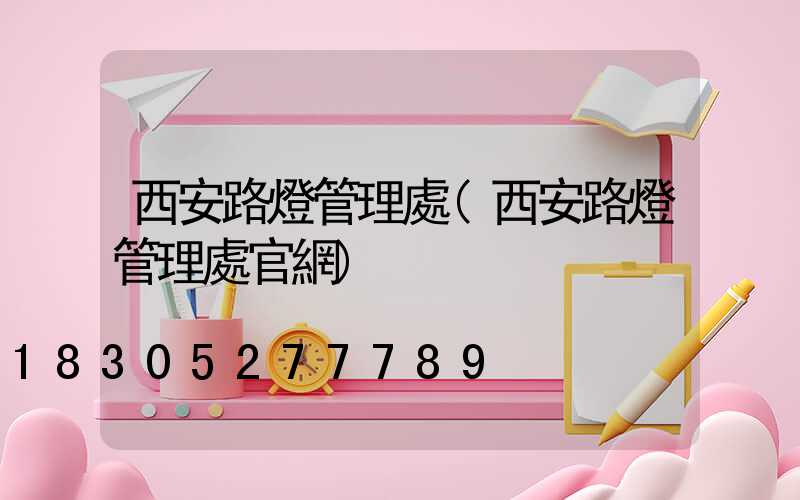 西安路燈管理處(西安路燈管理處官網)