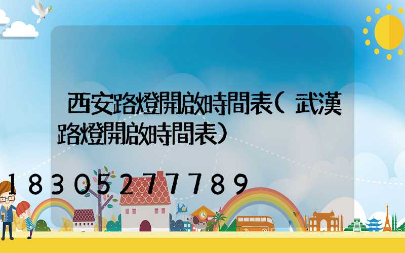 西安路燈開啟時間表(武漢路燈開啟時間表)