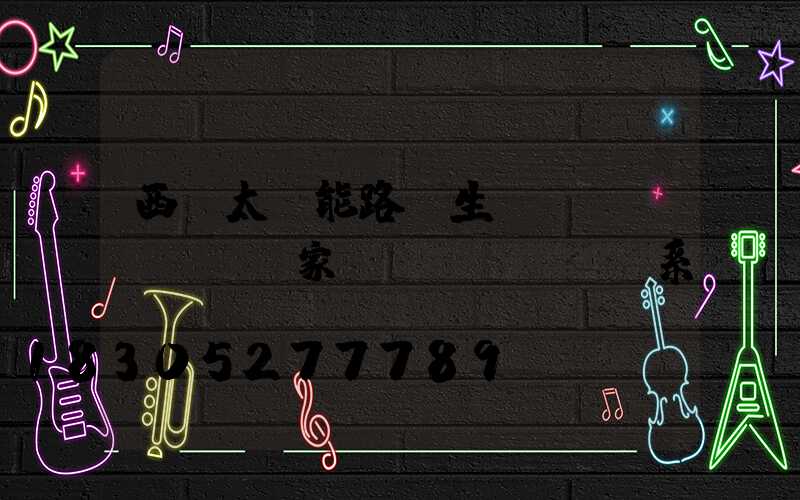 西寧太陽能路燈生產(chǎn)廠家聯(lián)系電話